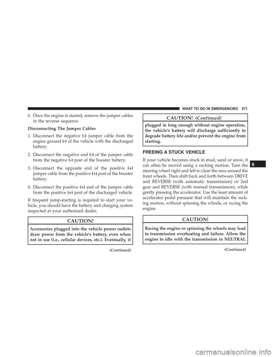 FIAT 500 2017 2.G Owners Manual 6. Once the engine is started, remove the jumper cablesin the reverse sequence.
Disconnecting The Jumper Cables
1. Disconnect the negative (-)jumper cable from the
engine ground (-)of the vehicle with