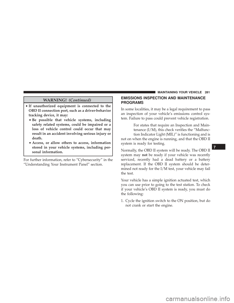 FIAT 500C 2017 2.G Owners Manual WARNING!(Continued)
•If unauthorized equipment is connected to the
OBD II connection port, such as a driver-behavior
tracking device, it may:
• Be possible that vehicle systems, including
safety r FIAT 500C 2017 2.G Owners Manual WARNING!(Continued)
•If unauthorized equipment is connected to the
OBD II connection port, such as a driver-behavior
tracking device, it may:
• Be possible that vehicle systems, including
safety r