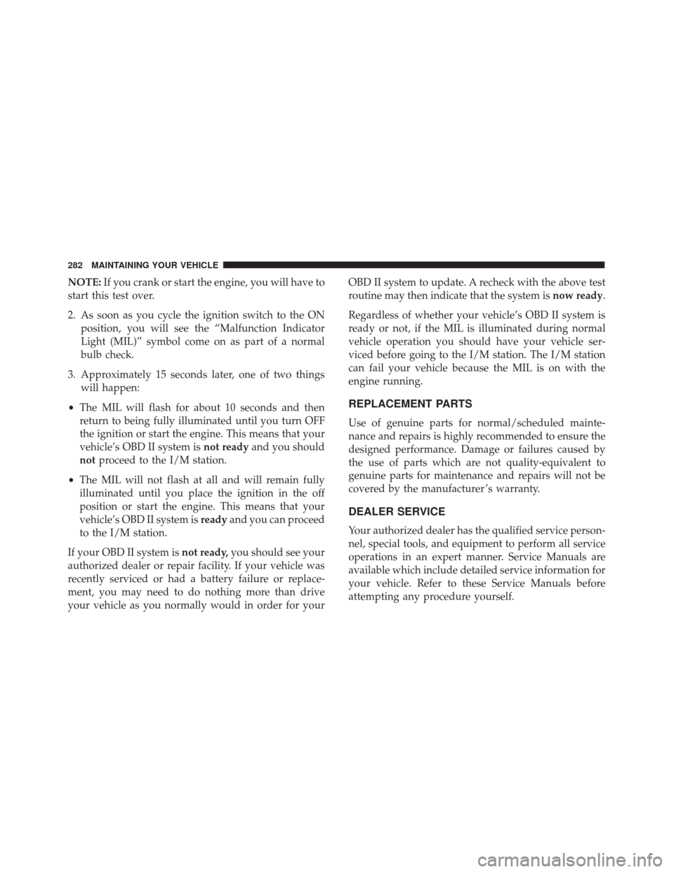 FIAT 500 2017 2.G Owners Manual NOTE:If you crank or start the engine, you will have to
start this test over.
2. As soon as you cycle the ignition switch to the ON position, you will see the “Malfunction Indicator
Light (MIL)” s