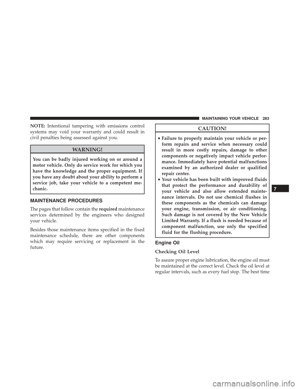 FIAT 500 2017 2.G Owners Manual NOTE:Intentional tampering with emissions control
systems may void your warranty and could result in
civil penalties being assessed against you.
WARNING!
You can be badly injured working on or around 