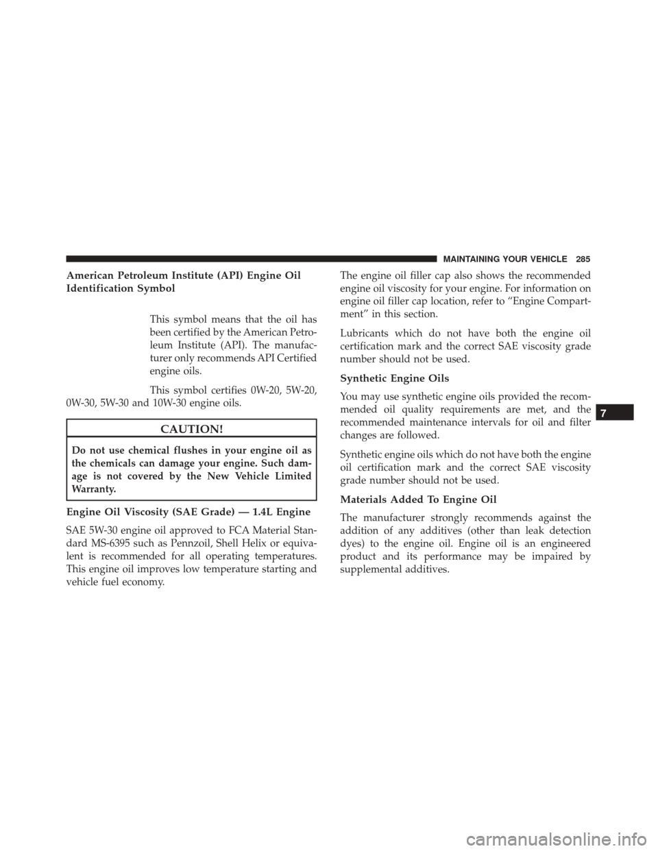 FIAT 500 2017 2.G Owners Manual American Petroleum Institute (API) Engine Oil
Identification Symbol
This symbol means that the oil has
been certified by the American Petro-
leum Institute (API). The manufac-
turer only recommends AP