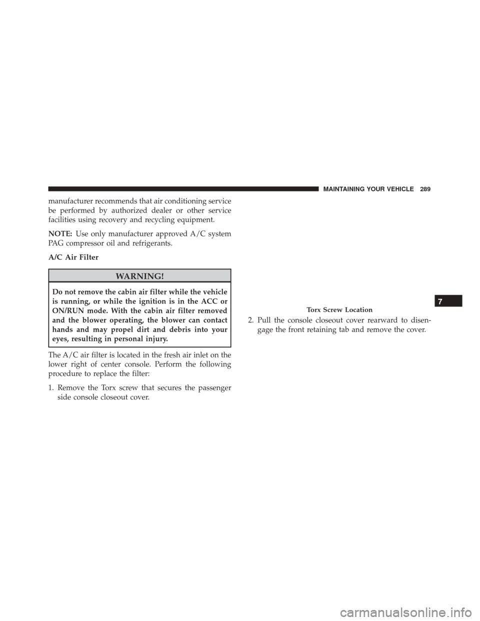 FIAT 500 2017 2.G Owners Manual manufacturer recommends that air conditioning service
be performed by authorized dealer or other service
facilities using recovery and recycling equipment.
NOTE:Use only manufacturer approved A/C syst