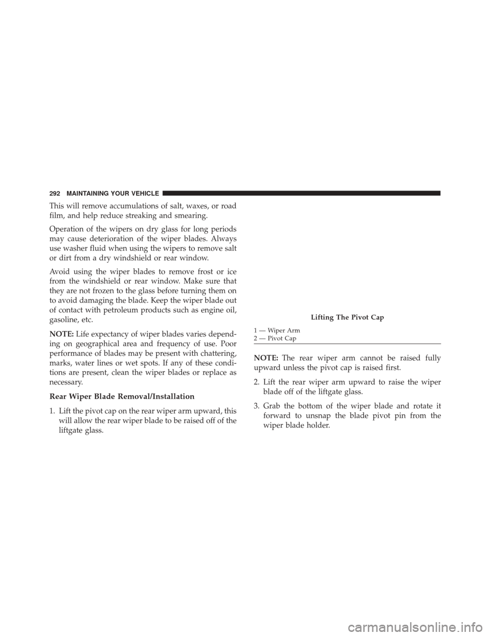 FIAT 500 2017 2.G Owners Manual This will remove accumulations of salt, waxes, or road
film, and help reduce streaking and smearing.
Operation of the wipers on dry glass for long periods
may cause deterioration of the wiper blades. FIAT 500 2017 2.G Owners Manual This will remove accumulations of salt, waxes, or road
film, and help reduce streaking and smearing.
Operation of the wipers on dry glass for long periods
may cause deterioration of the wiper blades.