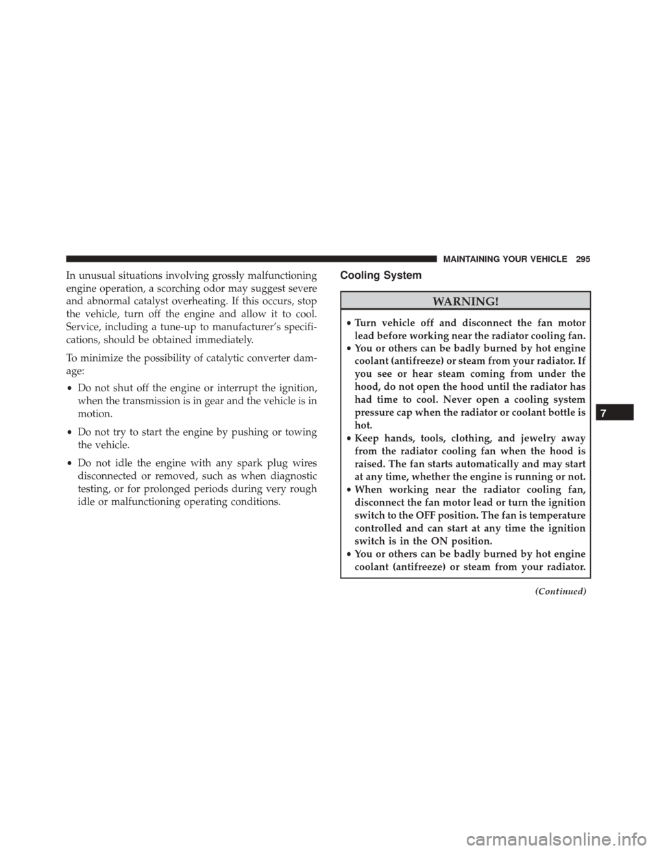 FIAT 500 2017 2.G Owners Manual In unusual situations involving grossly malfunctioning
engine operation, a scorching odor may suggest severe
and abnormal catalyst overheating. If this occurs, stop
the vehicle, turn off the engine an FIAT 500 2017 2.G Owners Manual In unusual situations involving grossly malfunctioning
engine operation, a scorching odor may suggest severe
and abnormal catalyst overheating. If this occurs, stop
the vehicle, turn off the engine an