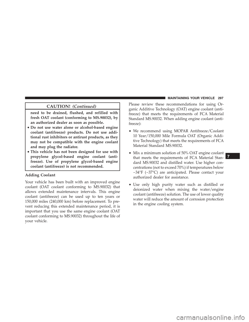 FIAT 500 2017 2.G User Guide CAUTION!(Continued)
need to be drained, flushed, and refilled with
fresh OAT coolant (conforming to MS.90032), by
an authorized dealer as soon as possible.
• Do not use water alone or alcohol-based 