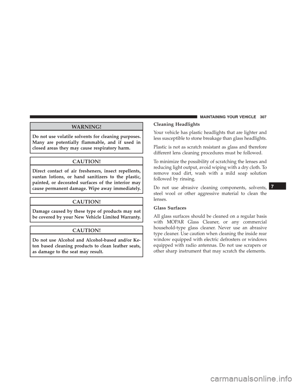 FIAT 500 2017 2.G Owners Manual WARNING!
Do not use volatile solvents for cleaning purposes.
Many are potentially flammable, and if used in
closed areas they may cause respiratory harm.
CAUTION!
Direct contact of air fresheners, ins FIAT 500 2017 2.G Owners Manual WARNING!
Do not use volatile solvents for cleaning purposes.
Many are potentially flammable, and if used in
closed areas they may cause respiratory harm.
CAUTION!
Direct contact of air fresheners, ins