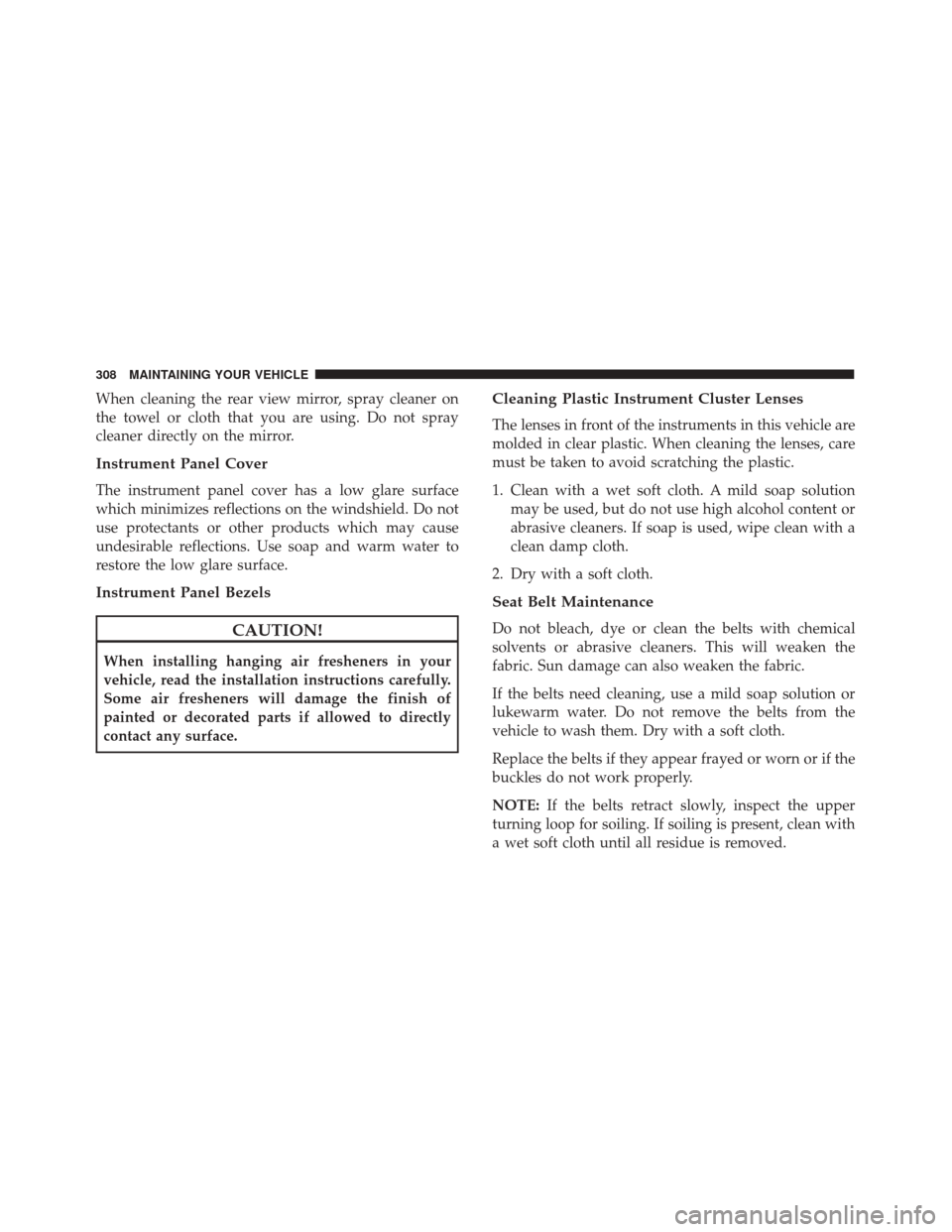 FIAT 500 2017 2.G Owners Manual When cleaning the rear view mirror, spray cleaner on
the towel or cloth that you are using. Do not spray
cleaner directly on the mirror.
Instrument Panel Cover
The instrument panel cover has a low gla