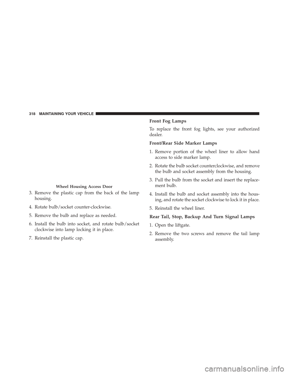 FIAT 500C 2017 2.G Owners Manual 3. Remove the plastic cap from the back of the lamphousing.
4. Rotate bulb/socket counter-clockwise.
5. Remove the bulb and replace as needed.
6. Install the bulb into socket, and rotate bulb/socket c FIAT 500C 2017 2.G Owners Manual 3. Remove the plastic cap from the back of the lamphousing.
4. Rotate bulb/socket counter-clockwise.
5. Remove the bulb and replace as needed.
6. Install the bulb into socket, and rotate bulb/socket c