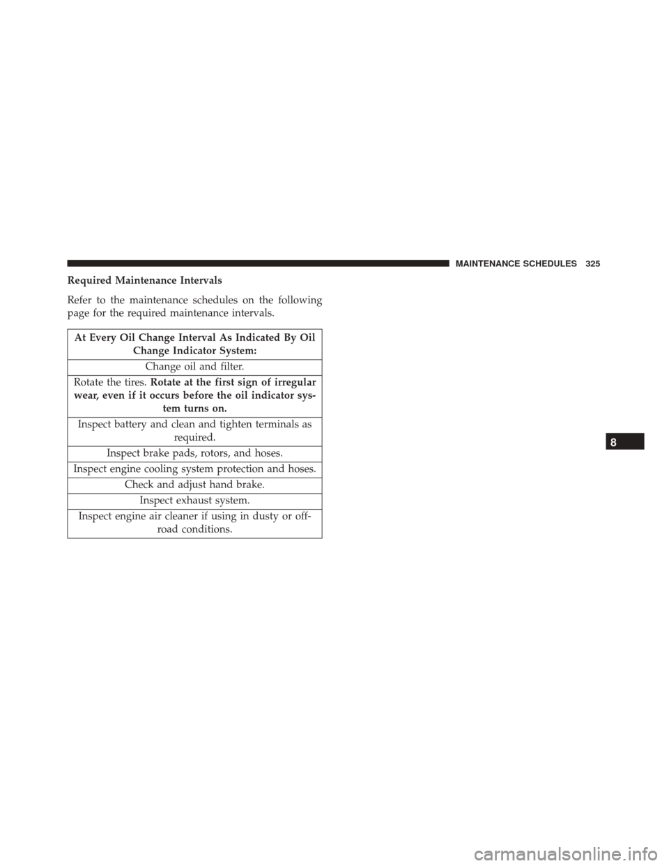 FIAT 500 2017 2.G Owners Manual Required Maintenance Intervals
Refer to the maintenance schedules on the following
page for the required maintenance intervals.
At Every Oil Change Interval As Indicated By OilChange Indicator System: