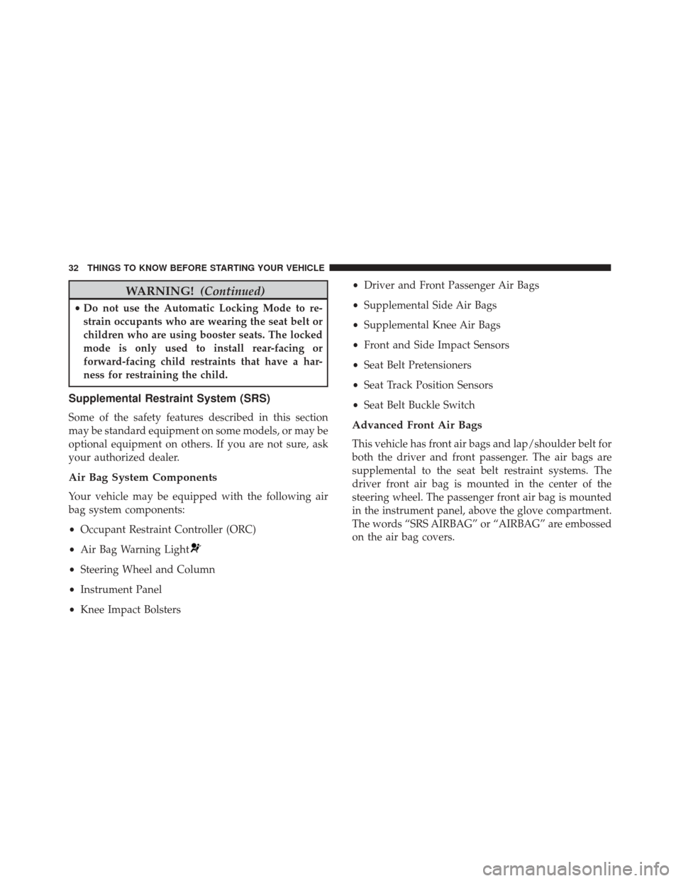 FIAT 500C 2017 2.G Owners Guide WARNING!(Continued)
•Do not use the Automatic Locking Mode to re-
strain occupants who are wearing the seat belt or
children who are using booster seats. The locked
mode is only used to install rear