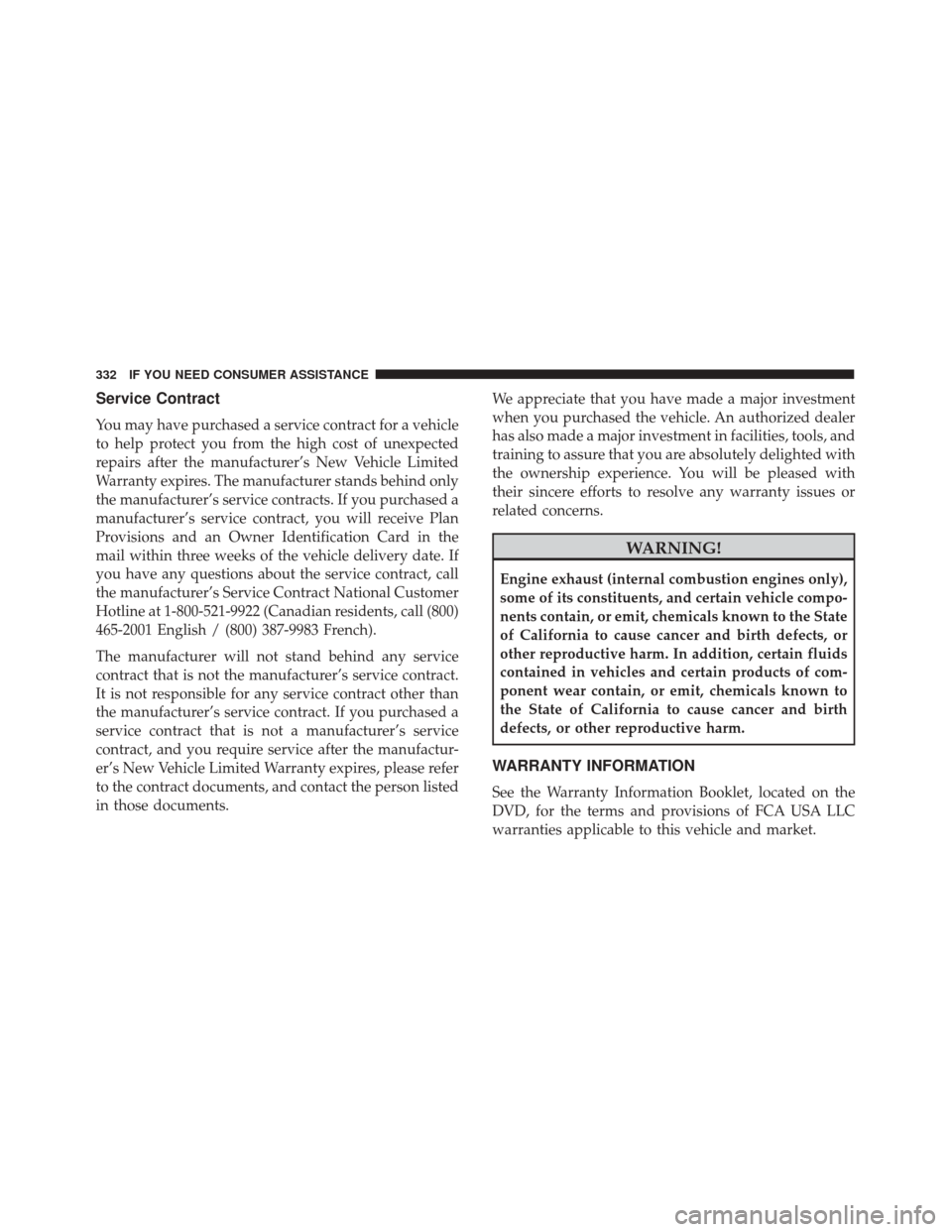 FIAT 500 2017 2.G Owners Manual Service Contract
You may have purchased a service contract for a vehicle
to help protect you from the high cost of unexpected
repairs after the manufacturer’s New Vehicle Limited
Warranty expires. T