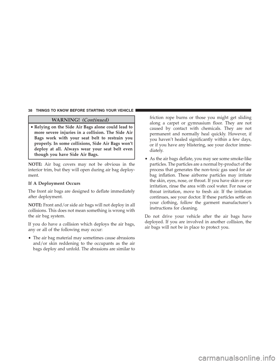 FIAT 500 2017 2.G Owners Guide WARNING!(Continued)
•Relying on the Side Air Bags alone could lead to
more severe injuries in a collision. The Side Air
Bags work with your seat belt to restrain you
properly. In some collisions, Si FIAT 500 2017 2.G Owners Guide WARNING!(Continued)
•Relying on the Side Air Bags alone could lead to
more severe injuries in a collision. The Side Air
Bags work with your seat belt to restrain you
properly. In some collisions, Si