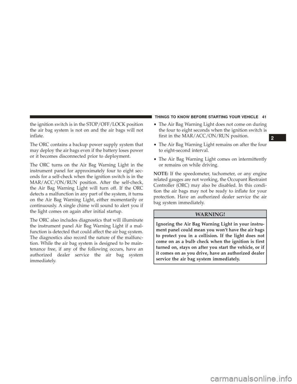 FIAT 500 2017 2.G Service Manual the ignition switch is in the STOP/OFF/LOCK position
the air bag system is not on and the air bags will not
inflate.
The ORC contains a backup power supply system that
may deploy the air bags even if FIAT 500 2017 2.G Service Manual the ignition switch is in the STOP/OFF/LOCK position
the air bag system is not on and the air bags will not
inflate.
The ORC contains a backup power supply system that
may deploy the air bags even if