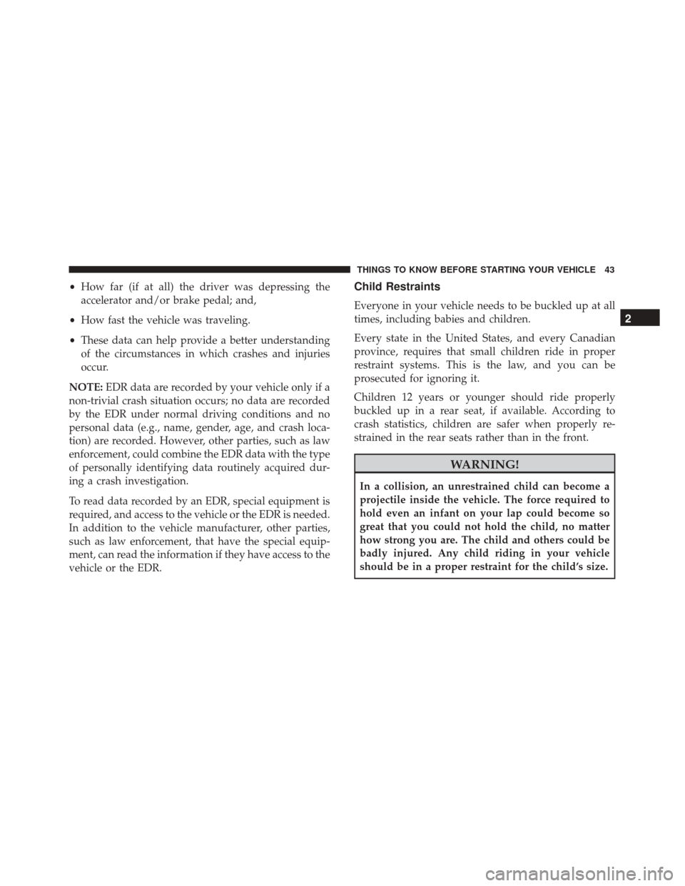 FIAT 500 2017 2.G Owners Manual •How far (if at all) the driver was depressing the
accelerator and/or brake pedal; and,
• How fast the vehicle was traveling.
• These data can help provide a better understanding
of the circumst