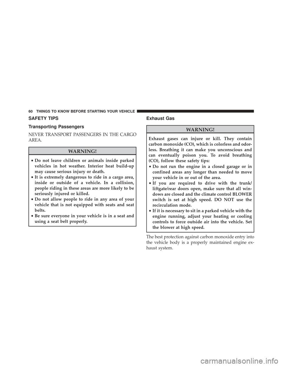 FIAT 500 2017 2.G Repair Manual SAFETY TIPS
Transporting Passengers
NEVER TRANSPORT PASSENGERS IN THE CARGO
AREA.
WARNING!
•Do not leave children or animals inside parked
vehicles in hot weather. Interior heat build-up
may cause s