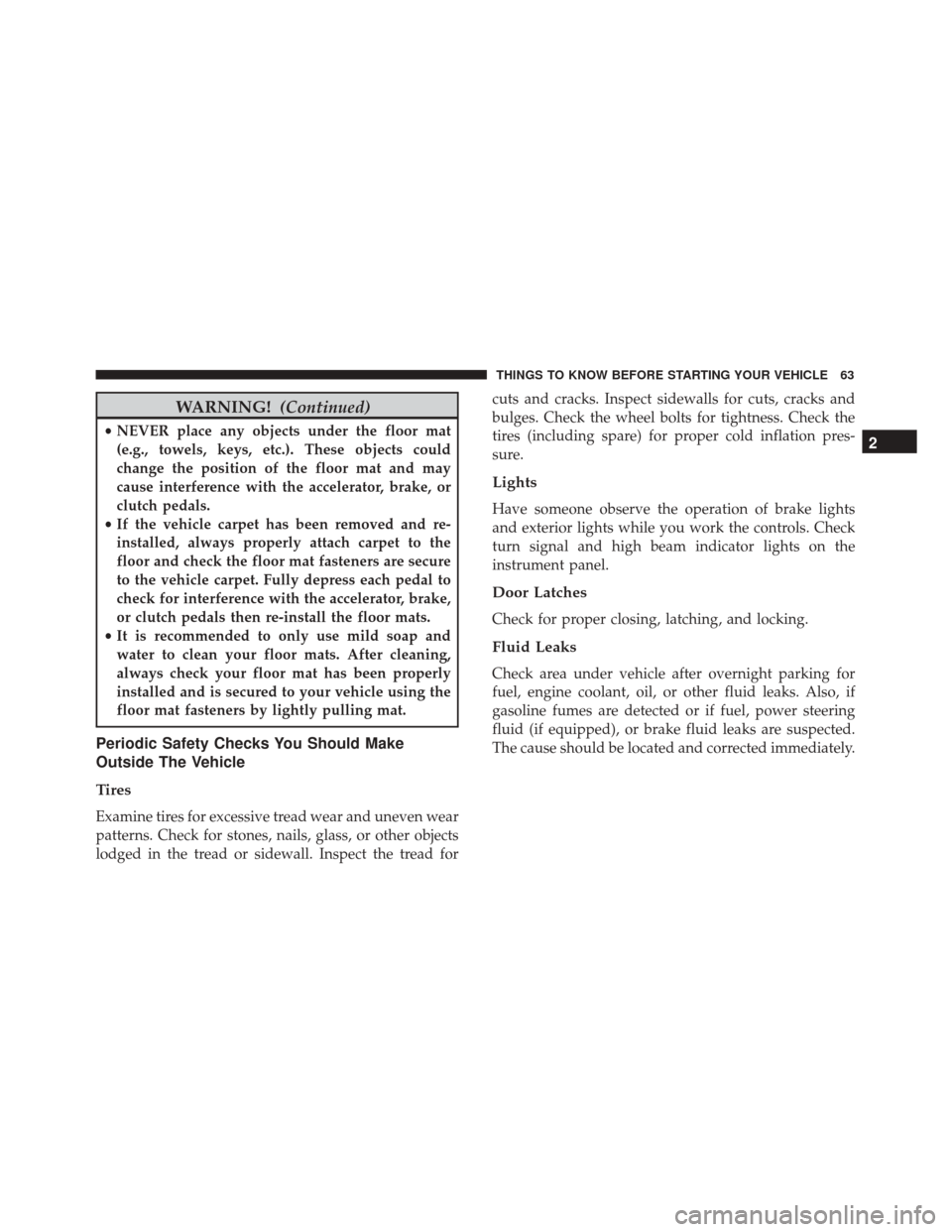 FIAT 500 2017 2.G Owners Manual WARNING!(Continued)
•NEVER place any objects under the floor mat
(e.g., towels, keys, etc.). These objects could
change the position of the floor mat and may
cause interference with the accelerator,