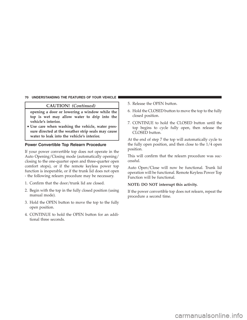 FIAT 500C 2017 2.G Owners Manual CAUTION!(Continued)
opening a door or lowering a window while the
top is wet may allow water to drip into the
vehicle’s interior.
• Use care when washing the vehicle, water pres-
sure directed at 