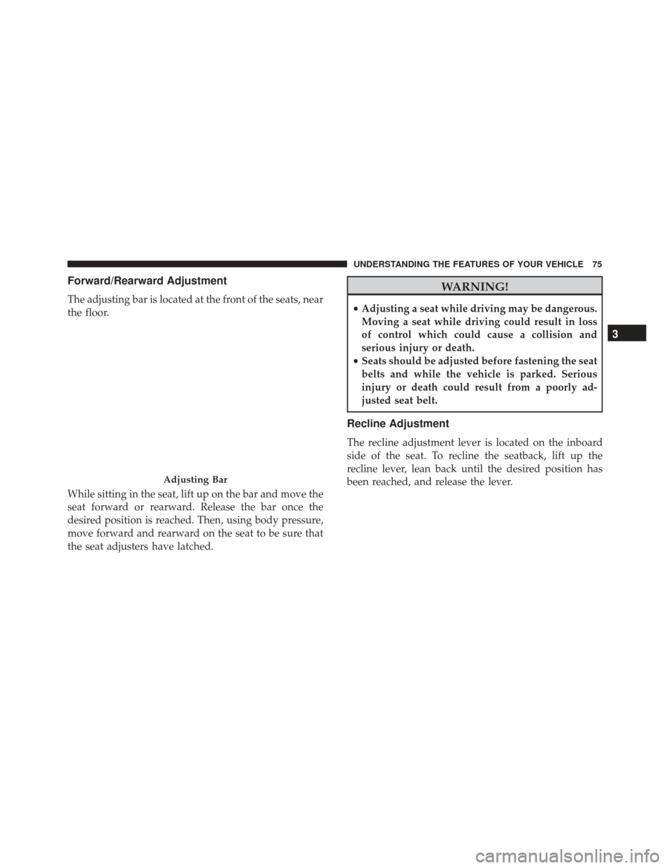 FIAT 500 2017 2.G Owners Manual Forward/Rearward Adjustment
The adjusting bar is located at the front of the seats, near
the floor.
While sitting in the seat, lift up on the bar and move the
seat forward or rearward. Release the bar