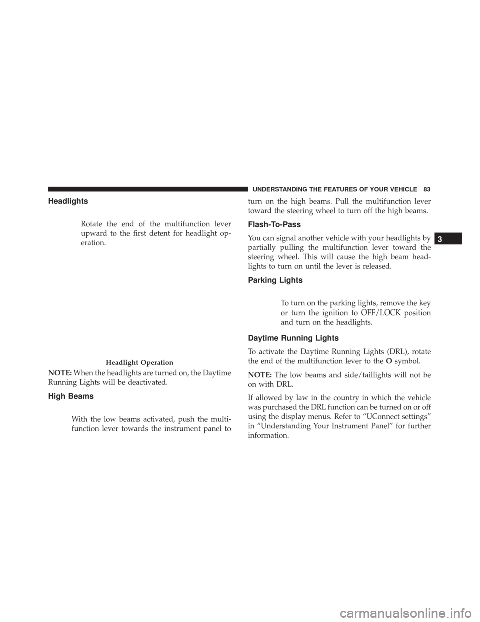 FIAT 500C 2017 2.G Owners Manual Headlights
Rotate the end of the multifunction lever
upward to the first detent for headlight op-
eration.
NOTE: When the headlights are turned on, the Daytime
Running Lights will be deactivated.
High