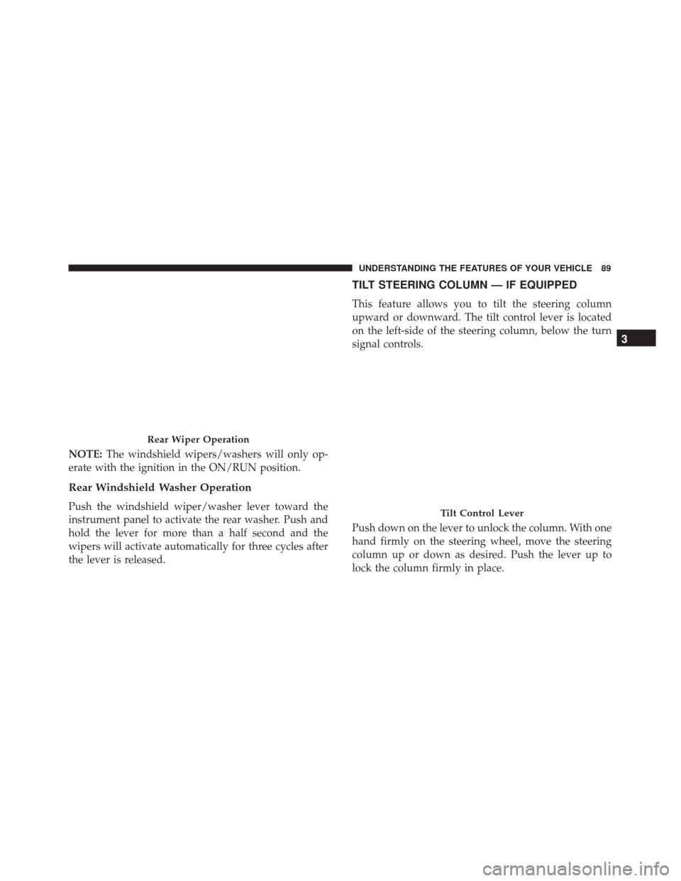 FIAT 500 2017 2.G Owners Manual NOTE:The windshield wipers/washers will only op-
erate with the ignition in the ON/RUN position.
Rear Windshield Washer Operation
Push the windshield wiper/washer lever toward the
instrument panel to 