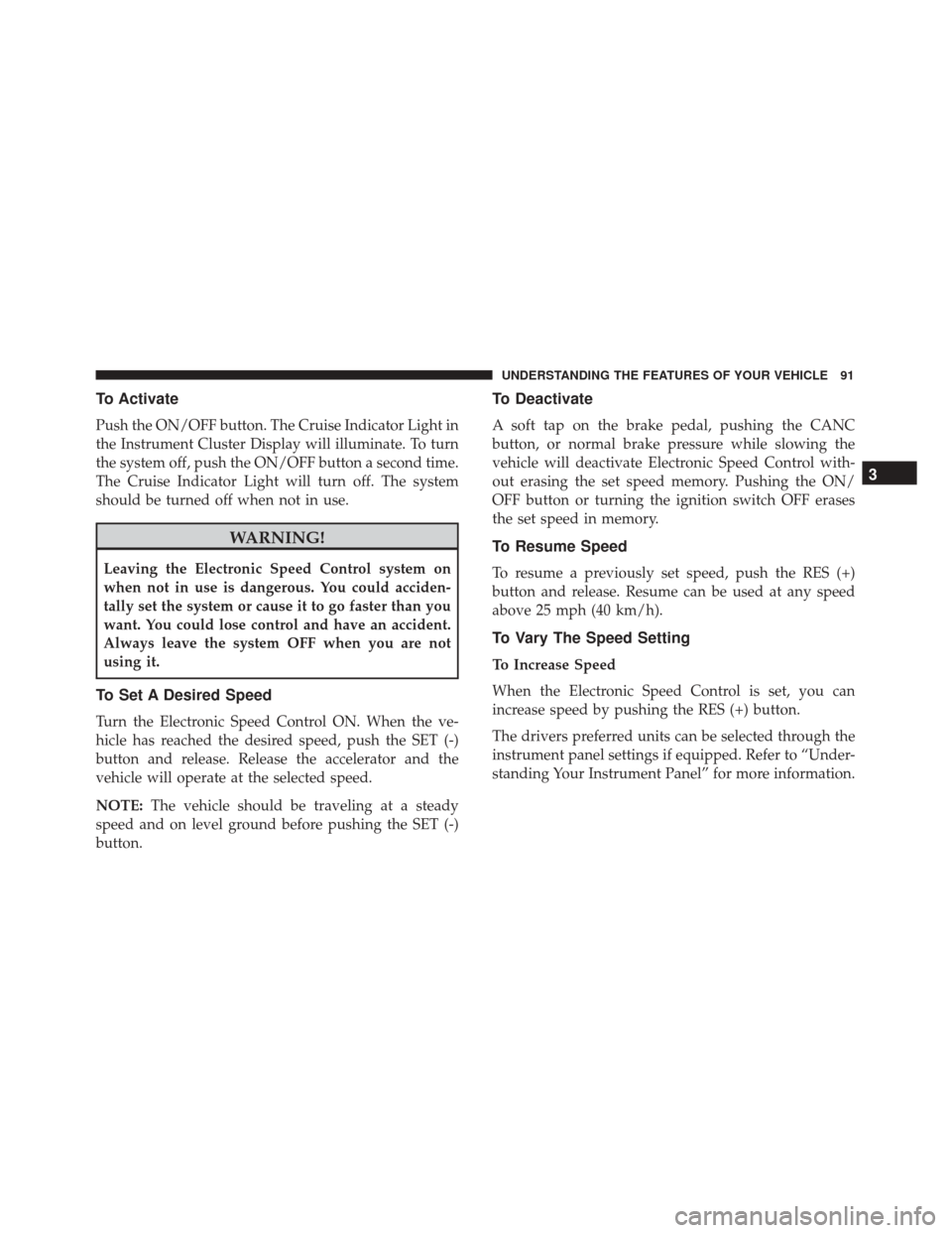 FIAT 500 2017 2.G Owners Manual To Activate
Push the ON/OFF button. The Cruise Indicator Light in
the Instrument Cluster Display will illuminate. To turn
the system off, push the ON/OFF button a second time.
The Cruise Indicator Lig