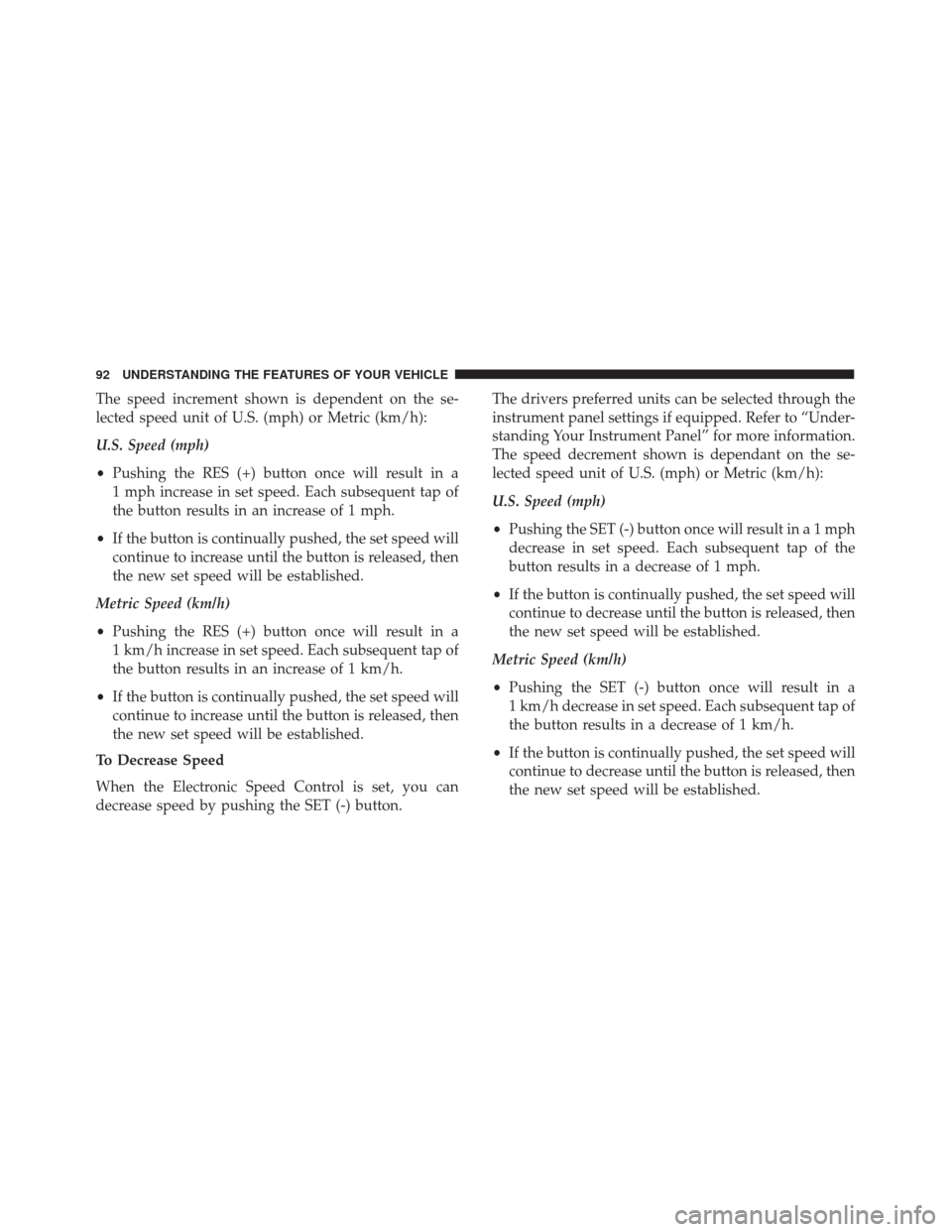FIAT 500 2017 2.G Owners Manual The speed increment shown is dependent on the se-
lected speed unit of U.S. (mph) or Metric (km/h):
U.S. Speed (mph)
•Pushing the RES (+) button once will result in a
1 mph increase in set speed. Ea