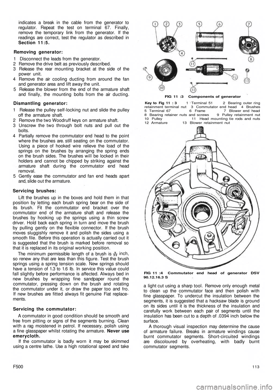 FIAT 500 1967 1.G Workshop Manual indicates a  break in the cable from the generator to
regulator. Repeat the test on terminal 67.  Finally,
remove the temporary link from  the generator. If the
readings are correct, test the regulato