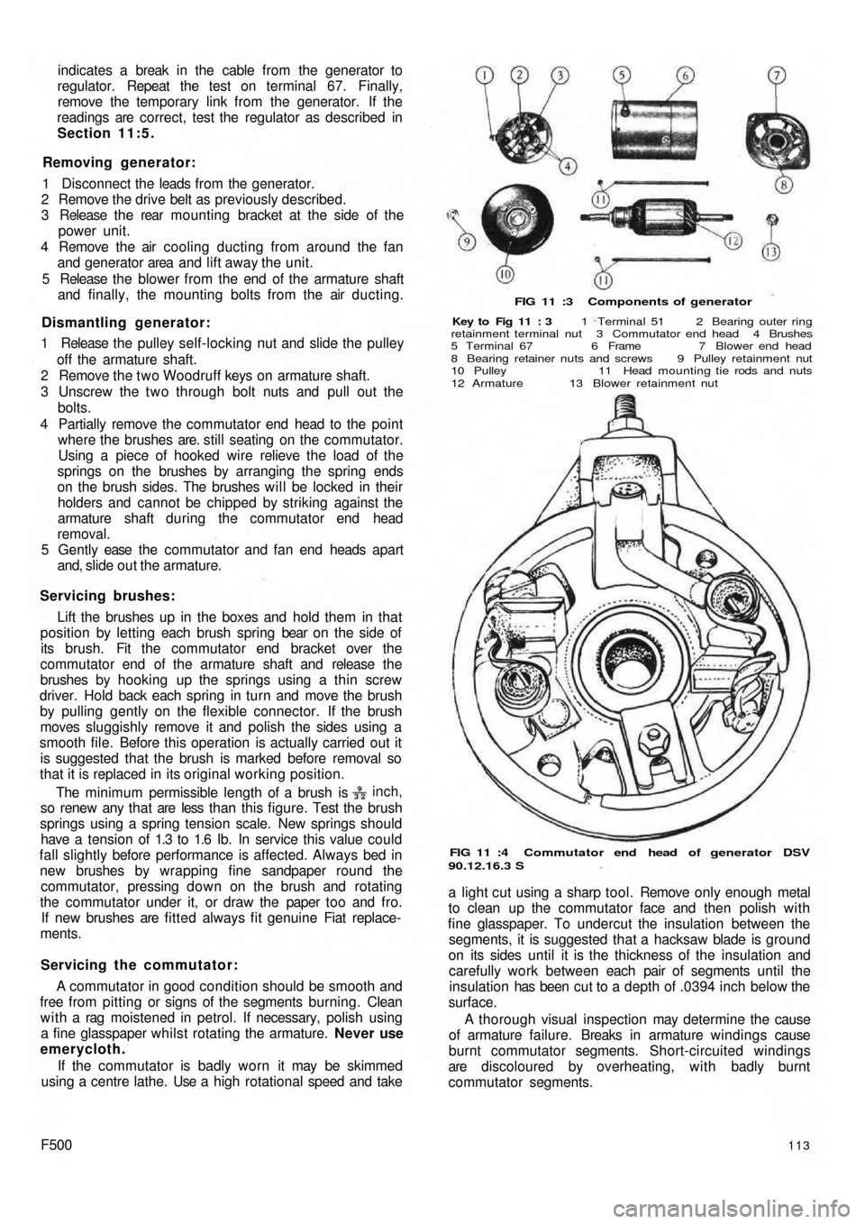 FIAT 500 1966 1.G Workshop Manual indicates a break in the cable from the generator to
regulator. Repeat the test on terminal 67. Finally,
remove the temporary link from the generator. If the
readings are correct, test the regulato FIAT 500 1966 1.G Workshop Manual indicates a break in the cable from the generator to
regulator. Repeat the test on terminal 67. Finally,
remove the temporary link from the generator. If the
readings are correct, test the regulato