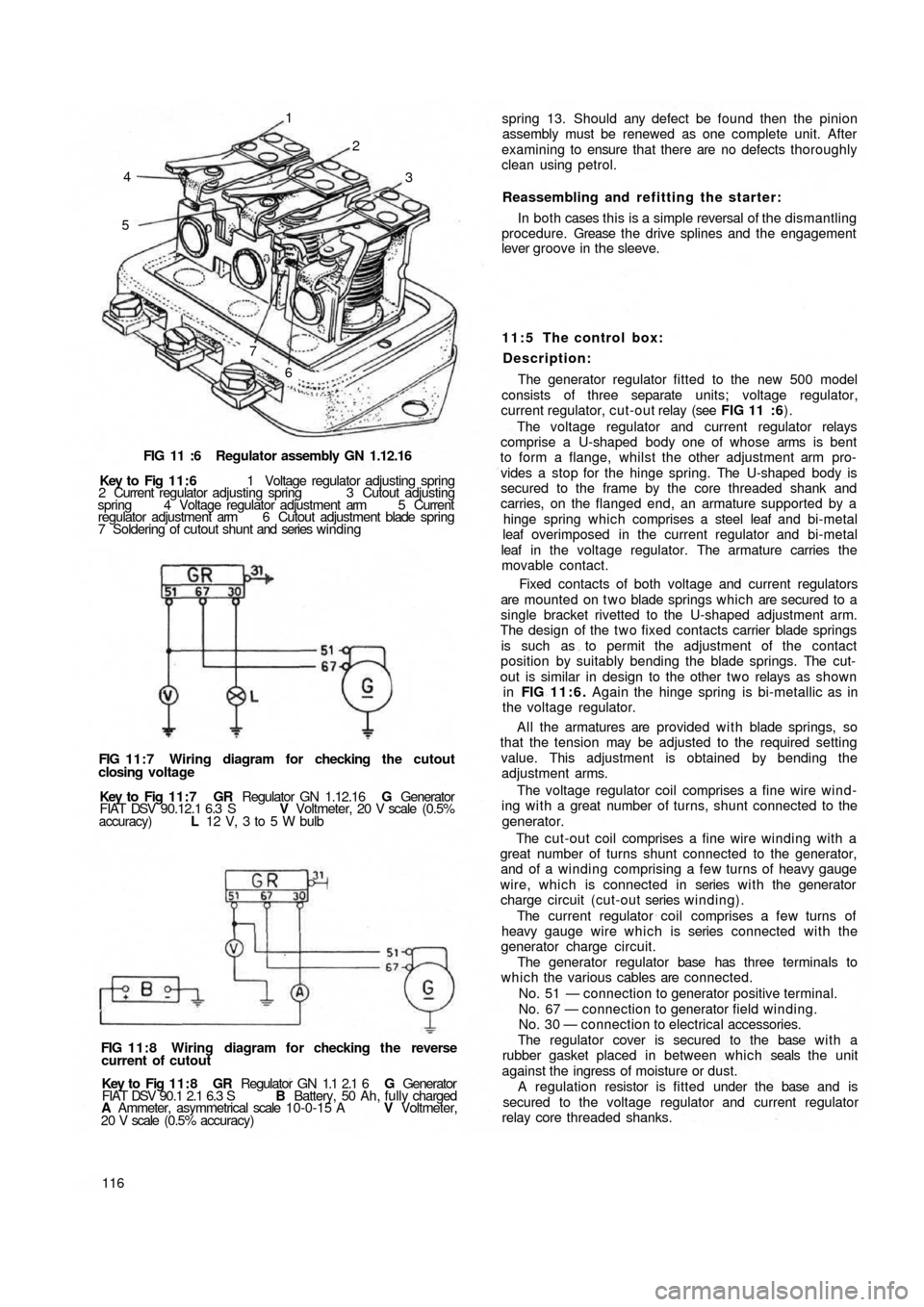 FIAT 500 1966 1.G Workshop Manual 4
53 2 1
7
6
FIG 11 :6 Regulator assembly GN 1.12.16
Key to Fig 11:6 1 Voltage regulator adjusting spring
2 Current regulator adjusting spring 3 Cutout adjusting
spring 4 Voltage regulator ad FIAT 500 1966 1.G Workshop Manual 4
53 2 1
7
6
FIG 11 :6 Regulator assembly GN 1.12.16
Key to Fig 11:6 1 Voltage regulator adjusting spring
2 Current regulator adjusting spring 3 Cutout adjusting
spring 4 Voltage regulator ad