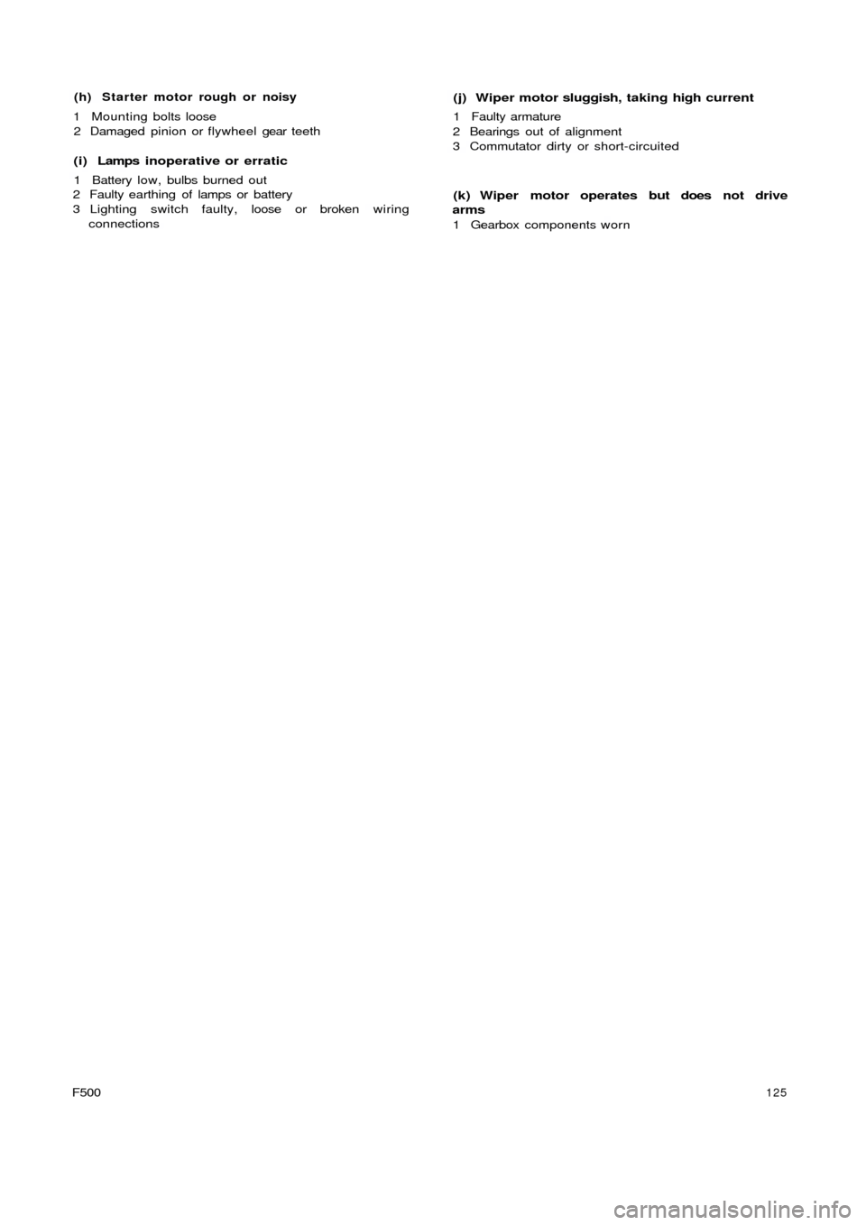 FIAT 500 1966 1.G User Guide (h)  Starter motor rough or noisy
1 Mounting bolts loose
2 Damaged pinion or flywheel gear teeth
( i )  Lamps  inoperative or erratic
1 Battery low, bulbs burned out
2 Faulty earthing of lamps or batt