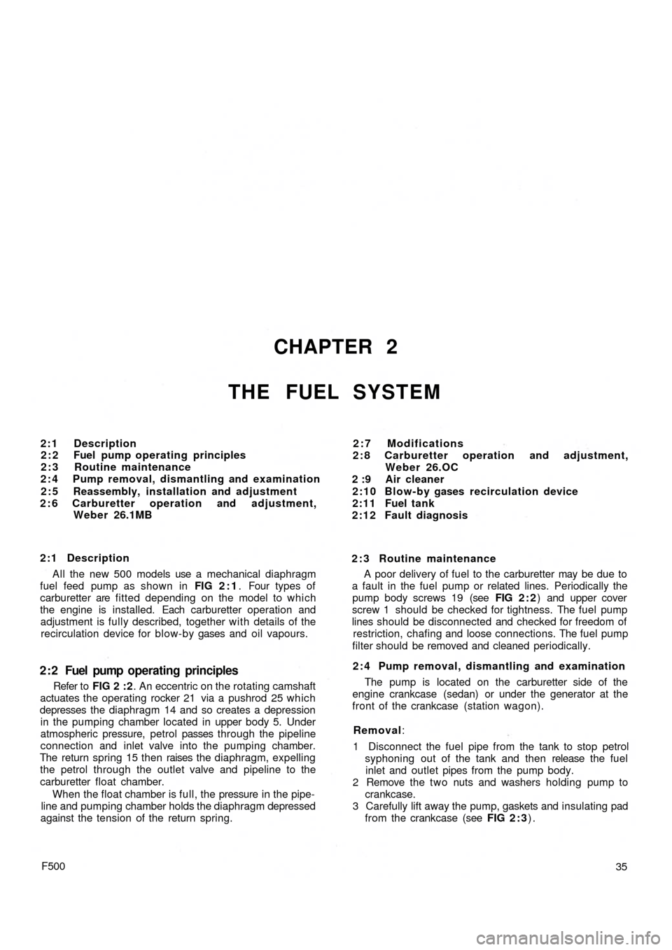 FIAT 500 1968 1.G Workshop Manual CHAPTER 2
THE FUEL SYSTEM
2:1 Description
2 : 2 Fuel pump operating principles
2 : 3 Routine maintenance
2 : 4 Pump removal, dismantling and examination
2 : 5 Reassembly, installation and adjustment
2