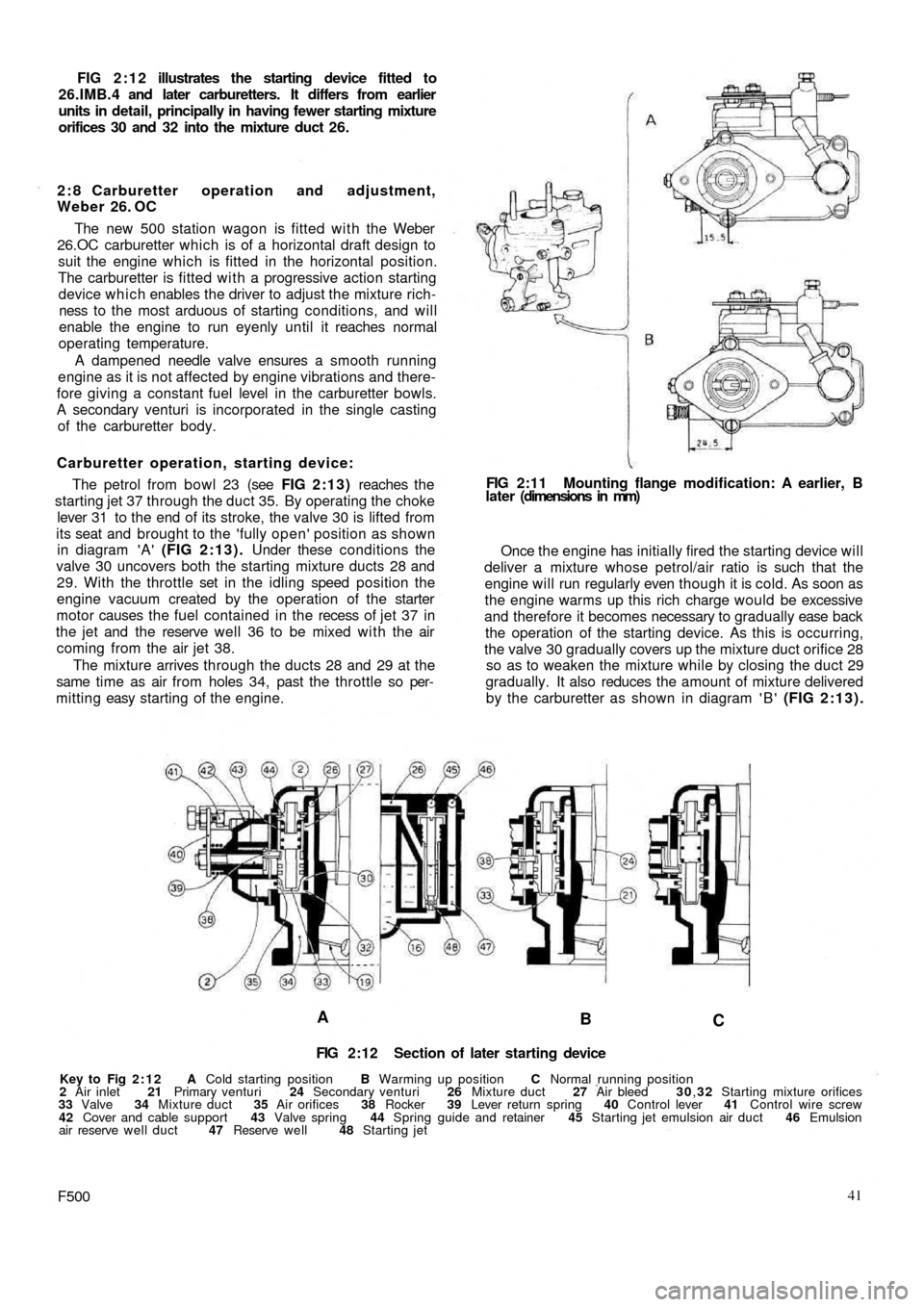 FIAT 500 1967 1.G Workshop Manual FIG 2:12 illustrates the starting device fitted to
26.IMB.4 and later carburetters. It differs from earlier
units in detail, principally in having fewer starting mixture
orifices 30 and 32 into the mi