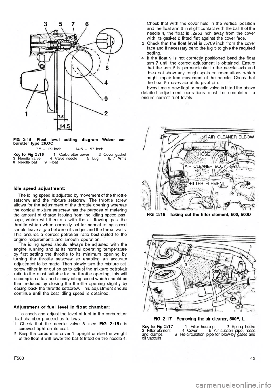 FIAT 500 1970 1.G Workshop Manual 1
14,5
7,52 9 48 35
76
FIG 2:15 Float level setting diagram Weber car-
buretter type 26.OC
7.5 = .29 inch 14.5 = .57 inch
Key to  Fig  2:15 1 Carburetter cover 2 Cover gasket
3 Needle valve 4 Valve ne