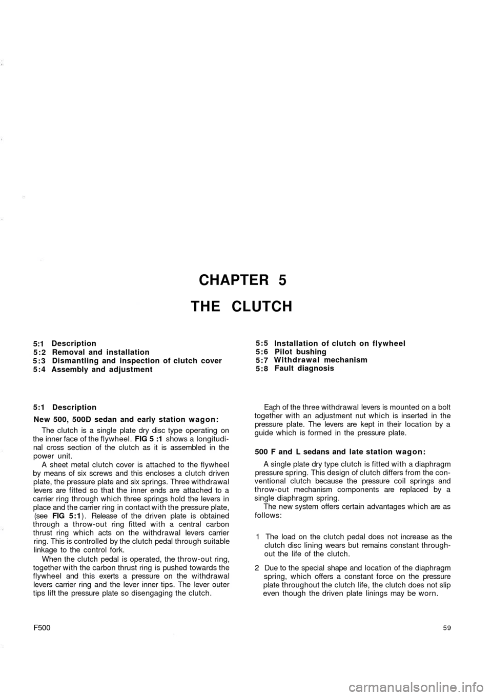 FIAT 500 1966 1.G Repair Manual CHAPTER 5
THE CLUTCH
5:1
5:2
5:3
5:4Description
Removal and installation
Dismantling and inspection of clutch cover
Assembly and adjustment
5:1 Description
New 500, 500D sedan and early station wagon: FIAT 500 1966 1.G Repair Manual CHAPTER 5
THE CLUTCH
5:1
5:2
5:3
5:4Description
Removal and installation
Dismantling and inspection of clutch cover
Assembly and adjustment
5:1 Description
New 500, 500D sedan and early station wagon: