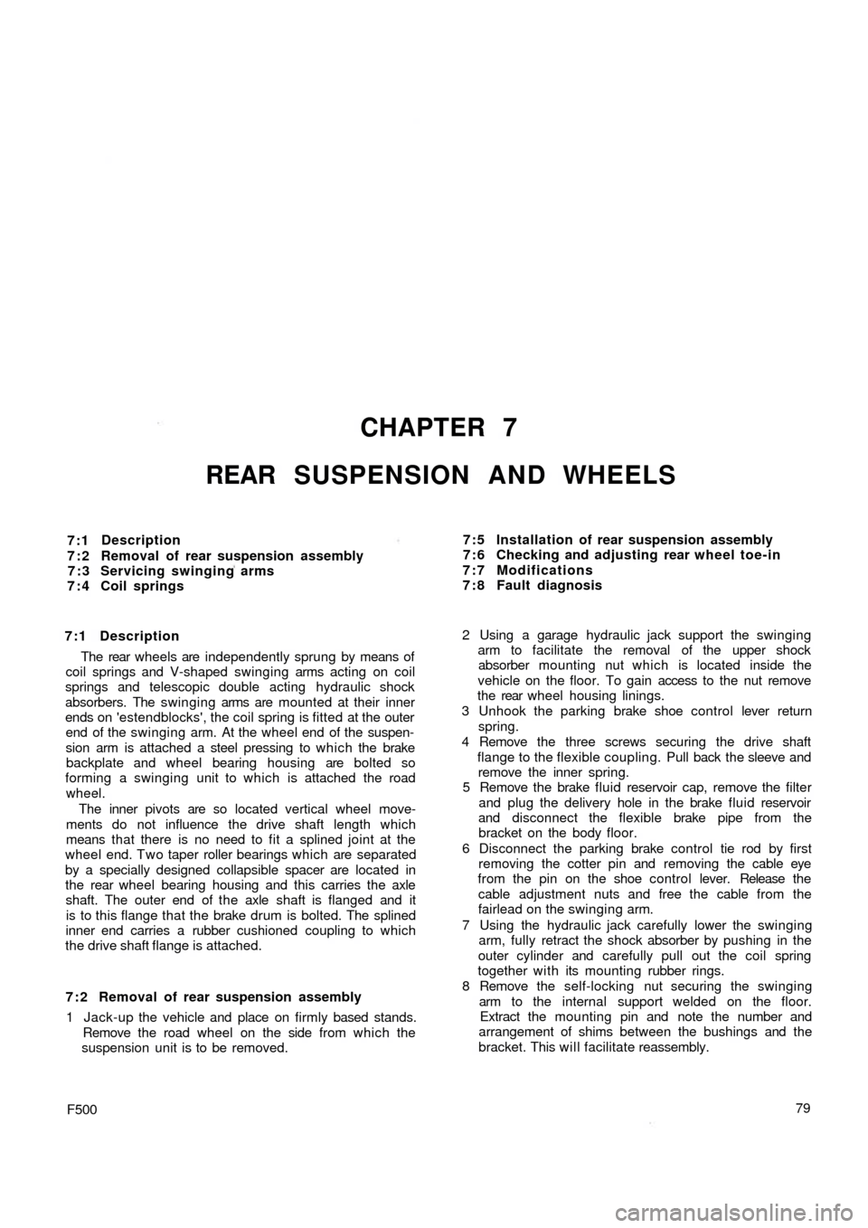 FIAT 500 1969 1.G Workshop Manual CHAPTER 7
REAR SUSPENSION AND WHEELS
7:1
7:2
7:3
7:4Description
Removal of rear suspension assembly
Servicing swinging arms
Coil springs
7:1 Description
The  rear  wheels are independently sprung by m