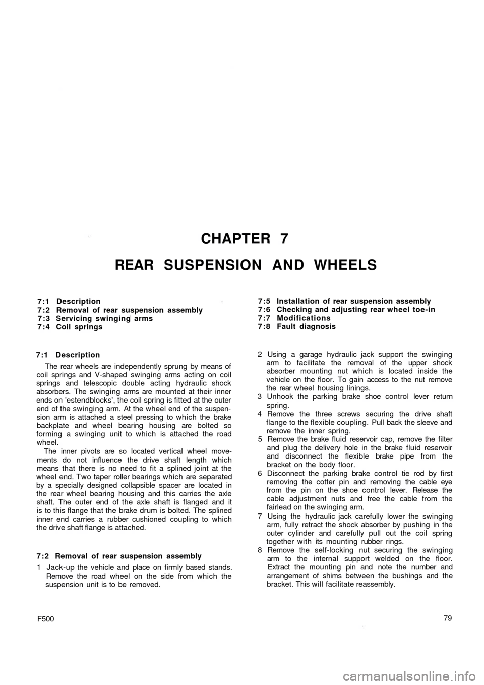 FIAT 500 1959 1.G Workshop Manual CHAPTER 7
REAR SUSPENSION AND WHEELS
7:1
7:2
7:3
7:4Description
Removal of rear suspension assembly
Servicing swinging arms
Coil springs
7:1 Description
The  rear  wheels are independently sprung by m