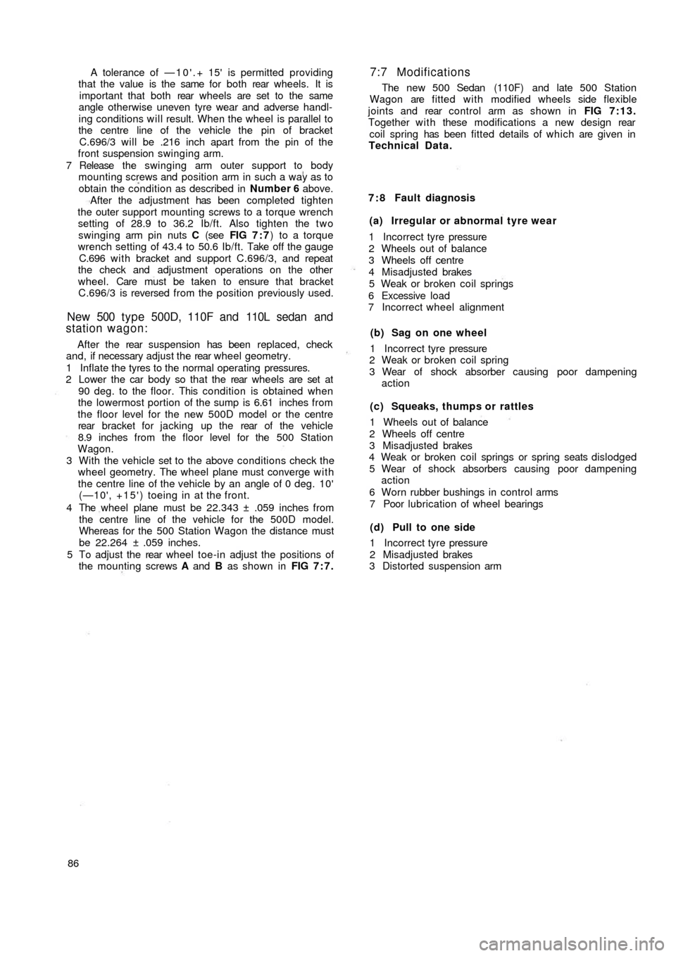 FIAT 500 1967 1.G Workshop Manual A tolerance of —10.+ 15 is permitted providing
that the value is the same for both rear wheels. It is
important that both rear wheels are set to the same
angle otherwise uneven tyre wear and FIAT 500 1967 1.G Workshop Manual A tolerance of —10.+ 15 is permitted providing
that the value is the same for both rear wheels. It is
important that both rear wheels are set to the same
angle otherwise uneven tyre wear and