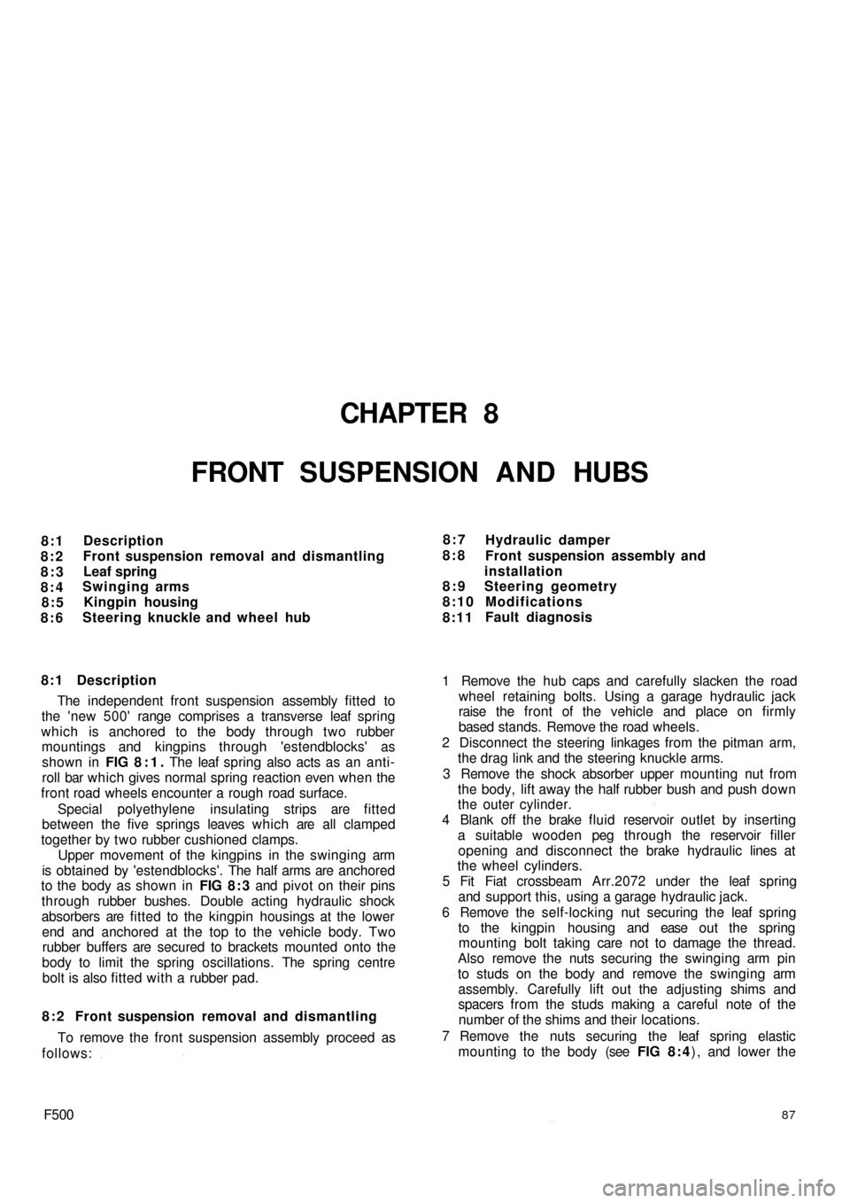 FIAT 500 1967 1.G Workshop Manual CHAPTER 8
FRONT SUSPENSION AND HUBS
8:1
8:2
8:3
8:4
8:5
8:6Description
Front suspension removal and dismantling
Leaf spring
Swinging arms
Kingpin housing
Steering knuckle and wheel hub
8:1 Description FIAT 500 1967 1.G Workshop Manual CHAPTER 8
FRONT SUSPENSION AND HUBS
8:1
8:2
8:3
8:4
8:5
8:6Description
Front suspension removal and dismantling
Leaf spring
Swinging arms
Kingpin housing
Steering knuckle and wheel hub
8:1 Description