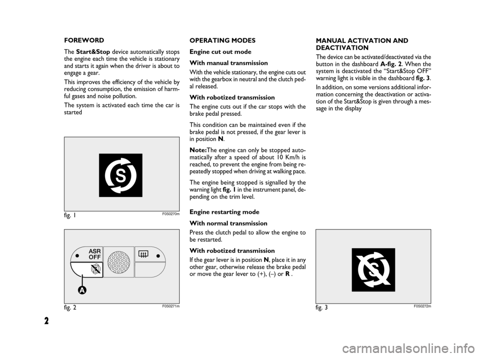 FIAT 500 2008 2.G Start And Stop Supplement Manual 2
FOREWORD
The Start&Stopdevice automatically stops
the engine each time the vehicle is stationary
and starts it again when the driver is about to
engage a gear.
This improves the efficiency of the ve