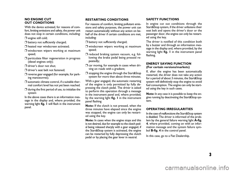 FIAT 500 2008 2.G Start And Stop Supplement Manual 3
NO ENGINE CUT
OUT CONDITIONS
With the device activated, for reasons of com-
fort, limiting emissions and safety, the power unit
does not stop in certain conditions, including:
❒ engine still cold FIAT 500 2008 2.G Start And Stop Supplement Manual 3
NO ENGINE CUT
OUT CONDITIONS
With the device activated, for reasons of com-
fort, limiting emissions and safety, the power unit
does not stop in certain conditions, including:
❒ engine still cold