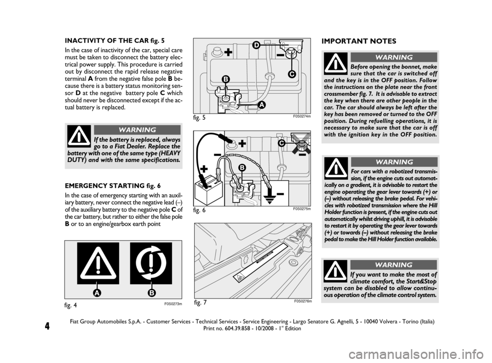 FIAT 500 2008 2.G Start And Stop Supplement Manual 4
INACTIVITY OF THE CAR fig. 5
In the case of inactivity of the car, special care
must be taken to disconnect the battery elec-
trical power supply. This procedure is carried
out by disconnect the rap