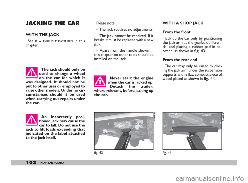 FIAT 600 2007 1.G Owners Manual 102IN AN EMERGENCY
JACKING THE CAR
WITH THE JACK
See
IF A TYRE IS PUNCTUREDin this
chapter. Please note:
– The jack requires no adjustments.
– The jack cannot be repaired. If it
breaks it must be FIAT 600 2007 1.G Owners Manual 102IN AN EMERGENCY
JACKING THE CAR
WITH THE JACK
See
IF A TYRE IS PUNCTUREDin this
chapter. Please note:
– The jack requires no adjustments.
– The jack cannot be repaired. If it
breaks it must be
