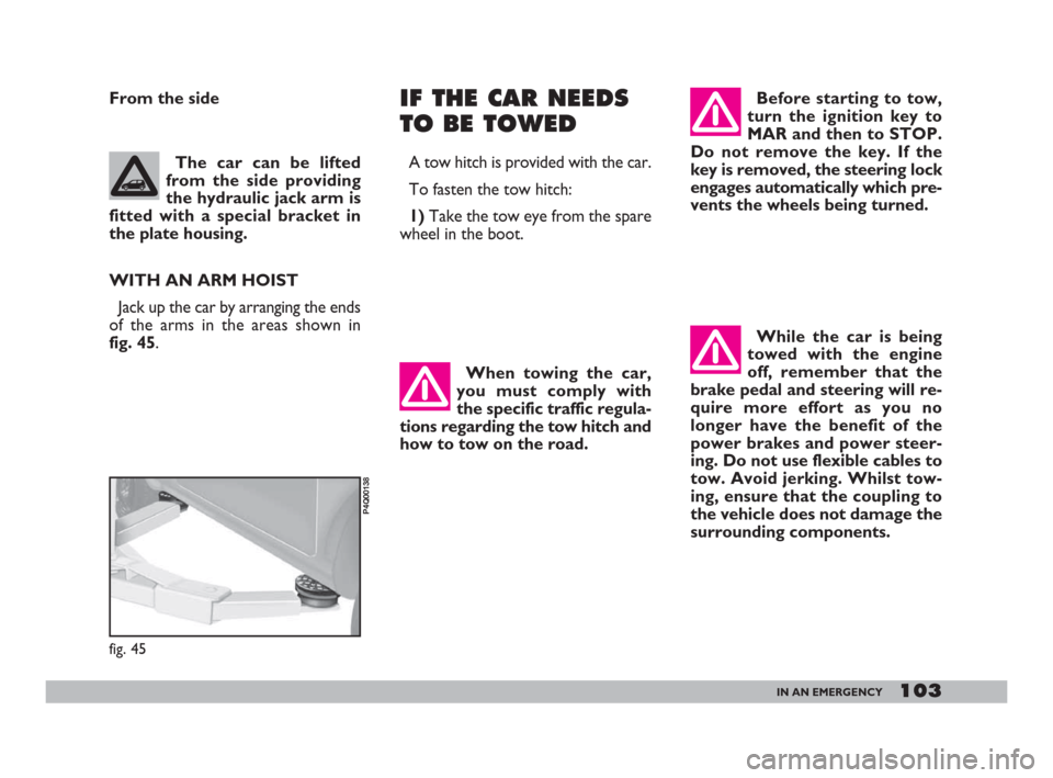 FIAT 600 2007 1.G Owners Manual 103IN AN EMERGENCY
Before starting to tow,
turn the ignition key to
MAR and then to STOP.
Do not remove the key. If the
key is removed, the steering lock
engages automatically which pre-
vents the whe FIAT 600 2007 1.G Owners Manual 103IN AN EMERGENCY
Before starting to tow,
turn the ignition key to
MAR and then to STOP.
Do not remove the key. If the
key is removed, the steering lock
engages automatically which pre-
vents the whe