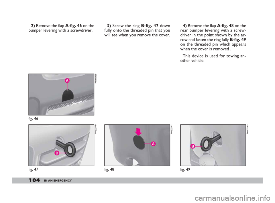 FIAT 600 2007 1.G Owners Manual 104IN AN EMERGENCY
2)Remove the flap A-fig. 46 on the
bumper levering with a screwdriver.4) Remove the flap A-fig. 48on the
rear bumper levering with a screw-
driver in the point shown by the ar-
row FIAT 600 2007 1.G Owners Manual 104IN AN EMERGENCY
2)Remove the flap A-fig. 46 on the
bumper levering with a screwdriver.4) Remove the flap A-fig. 48on the
rear bumper levering with a screw-
driver in the point shown by the ar-
row
