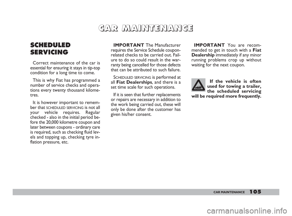 FIAT 600 2007 1.G Owners Manual 105CAR MAINTENANCE
If the vehicle is often
used for towing a trailer,
the scheduled servicing
will be required more frequently.
C C
A A
R R
M M
A A
I I
N N
T T
E E
N N
A A
N N
C C
E E
SCHEDULED
SERVIC FIAT 600 2007 1.G Owners Manual 105CAR MAINTENANCE
If the vehicle is often
used for towing a trailer,
the scheduled servicing
will be required more frequently.
C C
A A
R R
M M
A A
I I
N N
T T
E E
N N
A A
N N
C C
E E
SCHEDULED
SERVIC