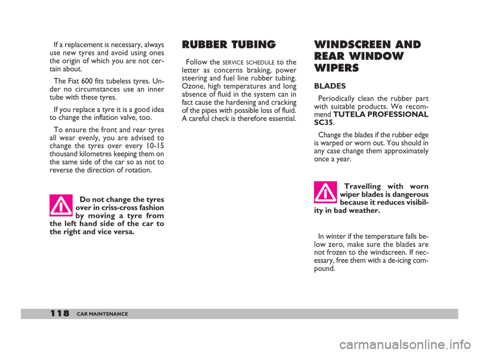 FIAT 600 2007 1.G Owners Manual 118CAR MAINTENANCE
RUBBER TUBING 
Follow the SERVICE SCHEDULEto the
letter as concerns braking, power
steering and fuel line rubber tubing.
Ozone, high temperatures and long
absence of fluid in the sy