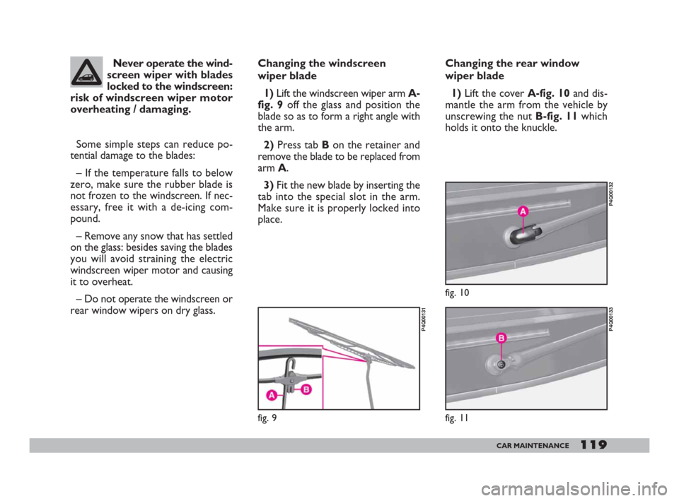 FIAT 600 2007 1.G Owners Manual 119CAR MAINTENANCE
Changing the windscreen
wiper blade
1) Lift the windscreen wiper arm A-
fig. 9off the glass and position the
blade so as to form a right angle with
the arm.
2) Press tab B on the FIAT 600 2007 1.G Owners Manual 119CAR MAINTENANCE
Changing the windscreen
wiper blade
1) Lift the windscreen wiper arm A-
fig. 9off the glass and position the
blade so as to form a right angle with
the arm.
2) Press tab B on the