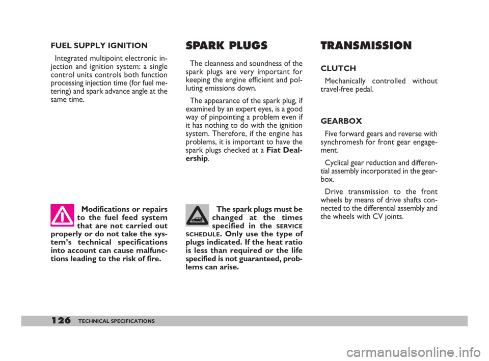 FIAT 600 2007 1.G Owners Manual Modifications or repairs
to the fuel feed system
that are not carried out
properly or do not take the sys-
tem’s technical specifications
into account can cause malfunc-
tions leading to the risk of