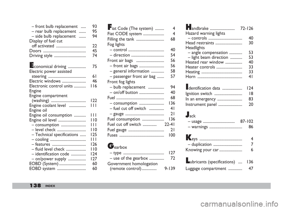 FIAT 600 2007 1.G Owners Manual 138INDEX
– front bulb replacement   ..... 93
– rear bulb replacement   ....... 95
– side bulb replacement   ....... 94
Display of fuel cut 
off activated  .............................. 22
Doors