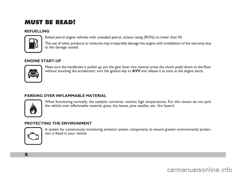 FIAT 600 2007 1.G Owners Manual 2
MUST BE READ!
REFUELLING
Refuel petrol engine vehicles with unleaded petrol, octane rating (RON) no lower than 95.
The use of other products or mixtures may irreparably damage the engine with invali